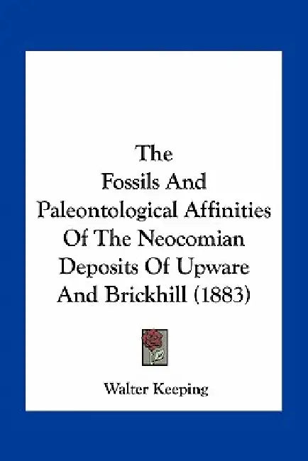The Fossils And Paleontological Affinities Of The Neocomian Deposits Of Upware And Brickhill (1883) by Walter Keeping
