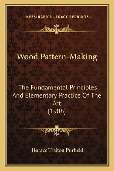 Wood Pattern-Making: The Fundamental Principles And Elementary Practice Of The Art (1906) by Horace Traiton Purfield