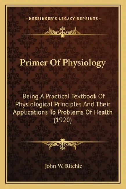 Primer Of Physiology: Being A Practical Textbook Of Physiological Principles And Their Applications To Problems Of Health (1920) by John W. Ritchie