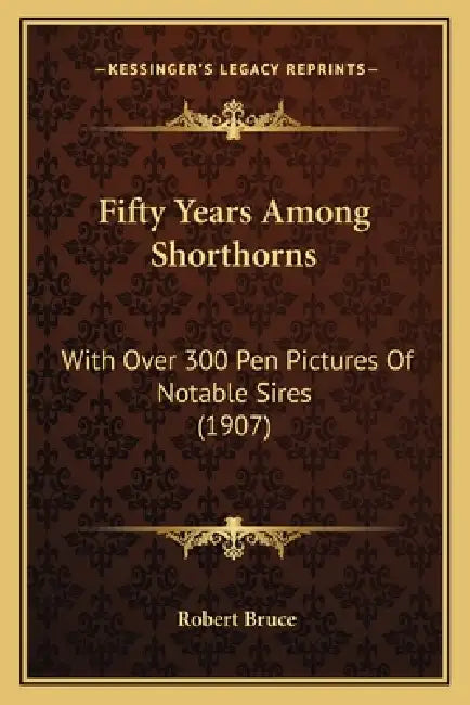 Fifty Years Among Shorthorns: With Over 300 Pen Pictures Of Notable Sires (1907) by Robert Bruce
