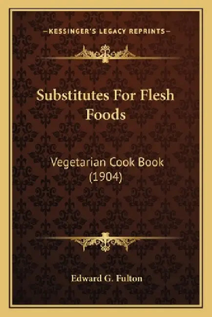 Substitutes For Flesh Foods: Vegetarian Cook Book (1904) by Edward G. Fulton