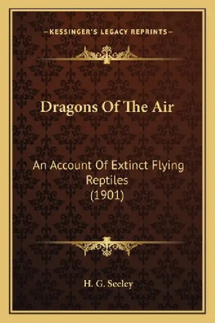 Dragons Of The Air: An Account Of Extinct Flying Reptiles (1901) by H. G. Seeley