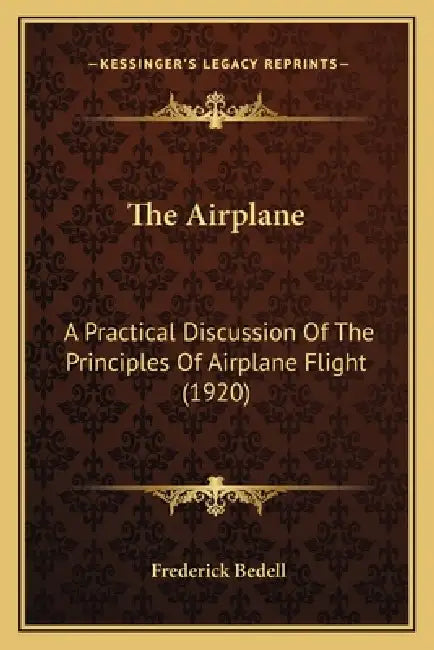 The Airplane the Airplane: A Practical Discussion of the Principles of Airplane Flight a Practical Discussion of the Principles of Airplane Fligh by Frederick Bedell