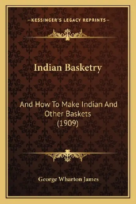 Indian Basketry: And How To Make Indian And Other Baskets (1909) by George Wharton James