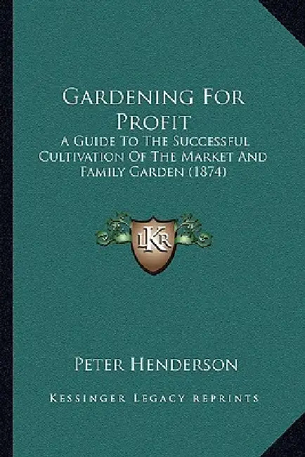 Gardening For Profit: A Guide To The Successful Cultivation Of The Market And Family Garden (1874) by Peter Henderson