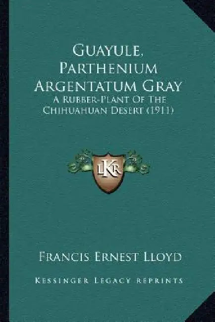 Guayule, Parthenium Argentatum Gray: A Rubber-Plant Of The Chihuahuan Desert (1911) by Francis Ernest Lloyd