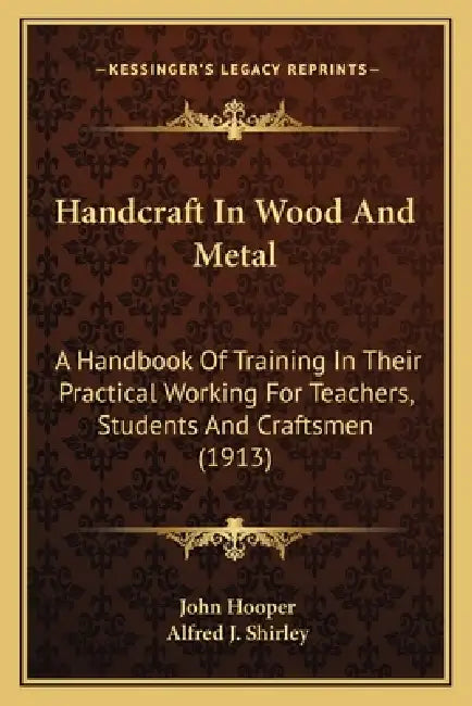 Handcraft In Wood And Metal: A Handbook Of Training In Their Practical Working For Teachers, Students And Craftsmen (1913) by John Hooper, Alfred J. Shirley