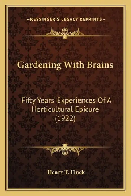 Gardening With Brains: Fifty Years' Experiences Of A Horticultural Epicure (1922) by Henry T. Finck