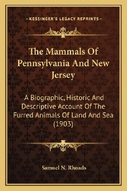 The Mammals Of Pennsylvania And New Jersey: A Biographic, Historic And Descriptive Account Of The Furred Animals Of Land And Sea (1903) by Samuel N. Rhoads