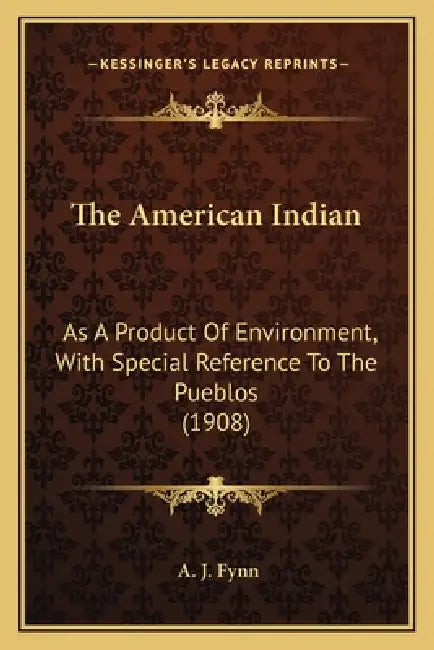 The American Indian: As A Product Of Environment, With Special Reference To The Pueblos (1908) by A. J. Fynn