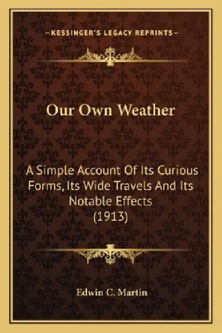 Our Own Weather: A Simple Account Of Its Curious Forms, Its Wide Travels And Its Notable Effects (1913) by Edwin C. Martin