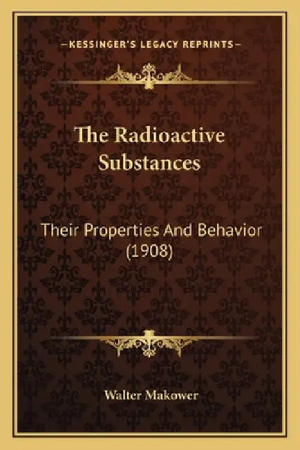 The Radioactive Substances: Their Properties And Behavior (1908) by Walter Makower