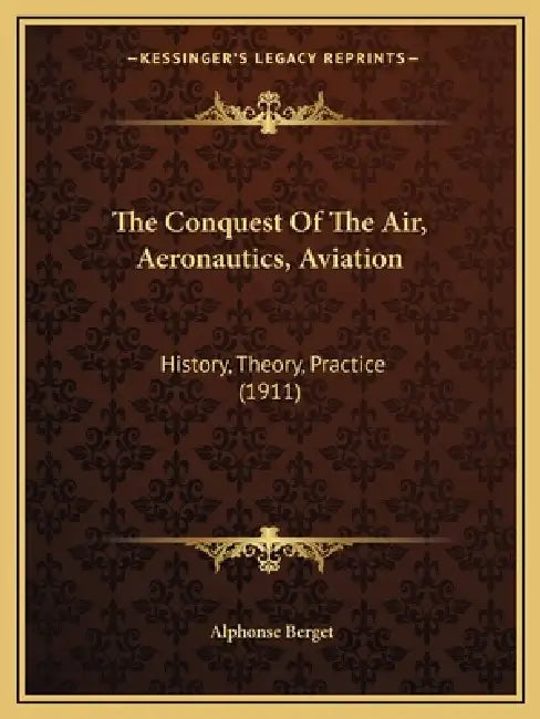 The Conquest Of The Air, Aeronautics, Aviation: History, Theory, Practice (1911) by Alphonse Berget