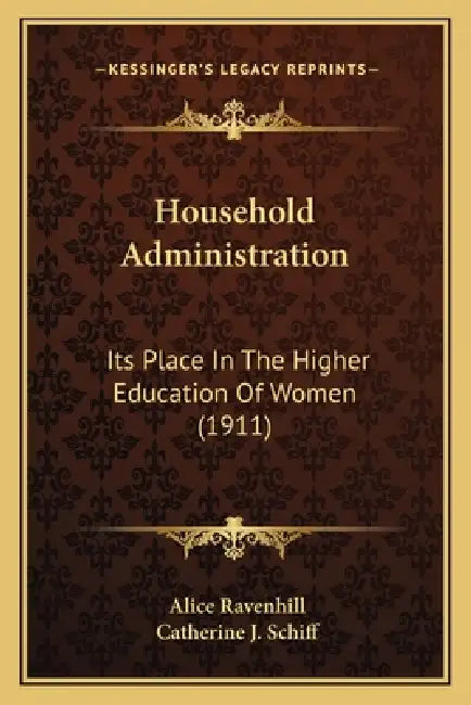Household Administration: Its Place In The Higher Education Of Women (1911) by Alice Ravenhill, Catherine J. Schiff