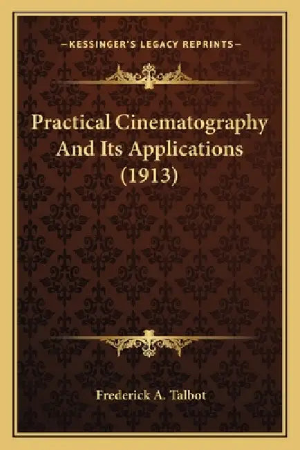 Practical Cinematography And Its Applications (1913) by Frederick A. Talbot