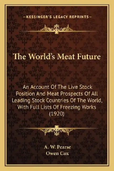The World's Meat Future: An Account Of The Live Stock Position And Meat Prospects Of All Leading Stock Countries Of The World, With Full Lists by A. W. Pearse, Owen Cox