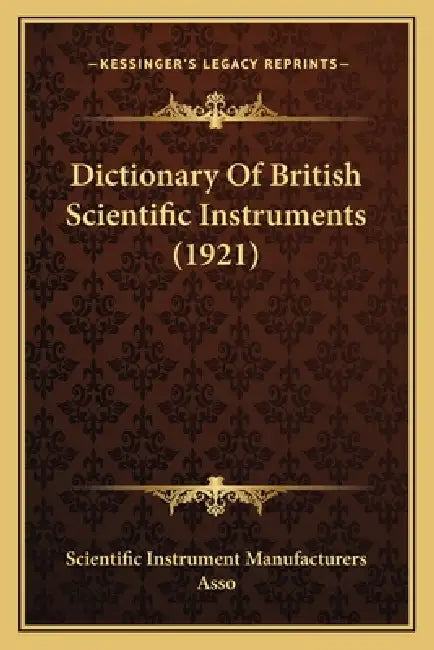 Dictionary Of British Scientific Instruments (1921) by Scientific Instrument Manufacturers Asso