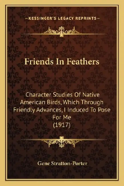 Friends In Feathers: Character Studies Of Native American Birds, Which Through Friendly Advances, I Induced To Pose For Me (1917) by Gene Stratton-Porter