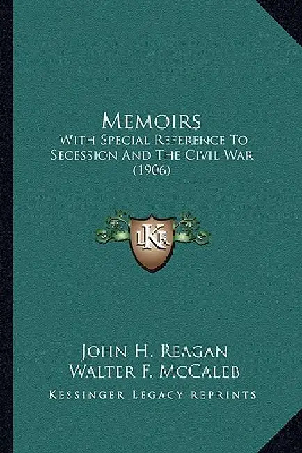Memoirs: With Special Reference To Secession And The Civil War (1906) by John H. Reagan, Walter F. McCaleb, George P. Garrison