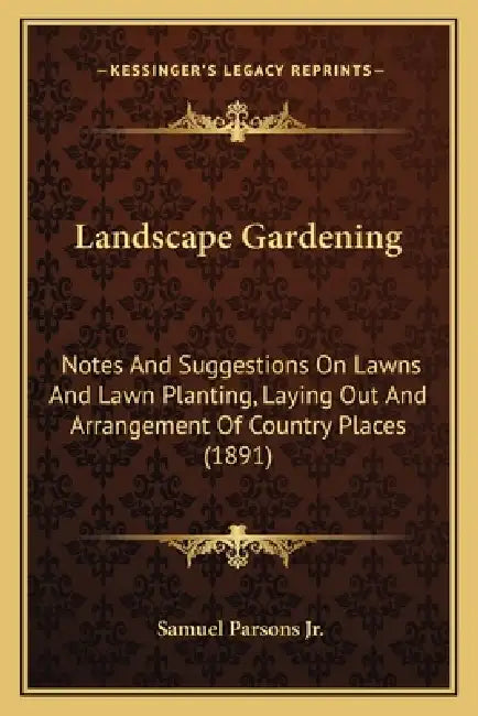 Landscape Gardening: Notes And Suggestions On Lawns And Lawn Planting, Laying Out And Arrangement Of Country Places (1891) by Jr. Parsons Samuel