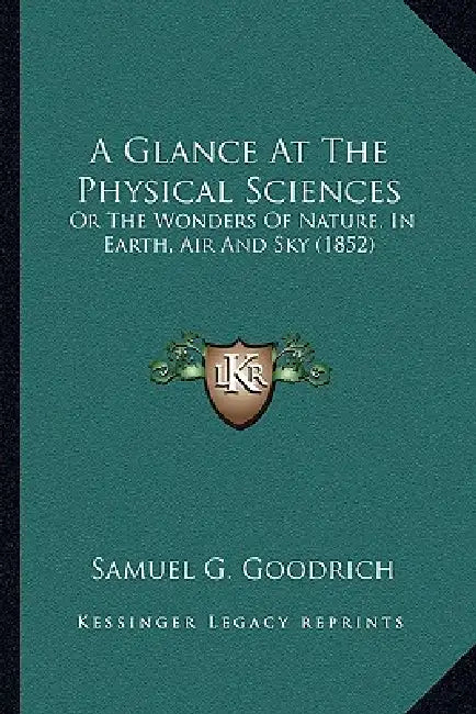 A Glance At The Physical Sciences: Or The Wonders Of Nature, In Earth, Air And Sky (1852) by Samuel G. Goodrich