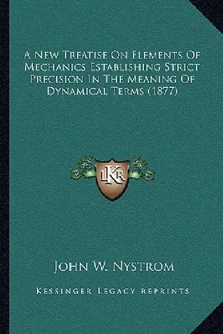 A New Treatise On Elements Of Mechanics Establishing Strict Precision In The Meaning Of Dynamical Terms (1877) by John W. Nystrom