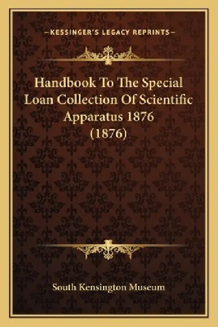 Handbook To The Special Loan Collection Of Scientific Apparatus 1876 (1876) by South Kensington Museum
