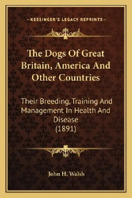 The Dogs Of Great Britain, America And Other Countries: Their Breeding, Training And Management In Health And Disease (1891) by John H. Walsh