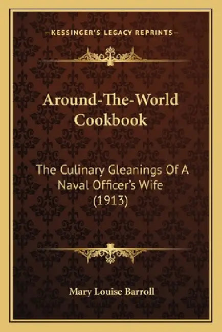 Around-The-World Cookbook: The Culinary Gleanings Of A Naval Officer's Wife (1913) by Mary Louise Barroll