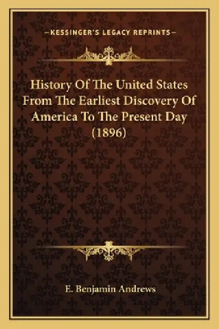 History Of The United States From The Earliest Discovery Of America To The Present Day (1896) by E. Benjamin Andrews