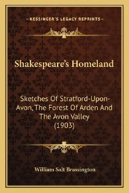 Shakespeare's Homeland: Sketches Of Stratford-Upon-Avon, The Forest Of Arden And The Avon Valley (1903) by William Salt Brassington