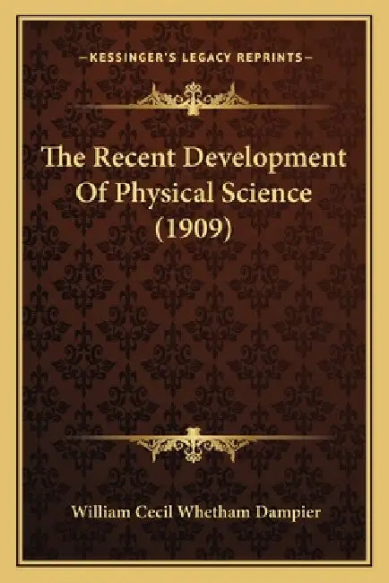 The Recent Development Of Physical Science (1909) by William Cecil Whetham Dampier