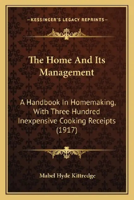 The Home And Its Management: A Handbook In Homemaking, With Three Hundred Inexpensive Cooking Receipts (1917) by Mabel Hyde Kittredge