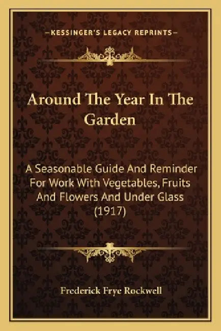 Around The Year In The Garden: A Seasonable Guide And Reminder For Work With Vegetables, Fruits And Flowers And Under Glass (1917) by Frederick Frye Rockwell
