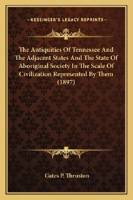 The Antiquities of Tennessee and the Adjacent States and Thethe Antiquities of Tennessee and the Adjacent States and the State of Aboriginal Society i by Gates P. Thruston