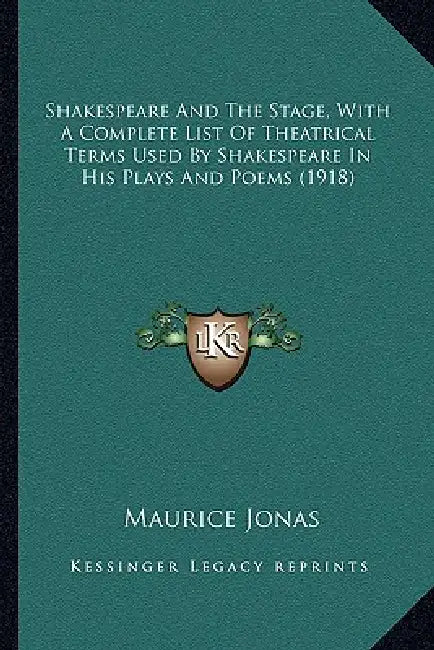 Shakespeare And The Stage, With A Complete List Of Theatrical Terms Used By Shakespeare In His Plays And Poems (1918) by Maurice Jonas