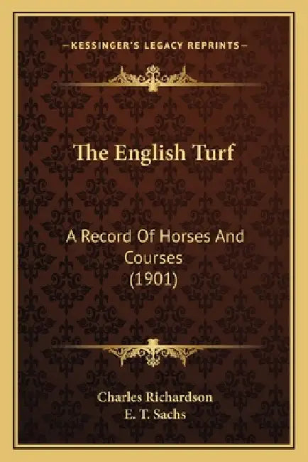 The English Turf: A Record Of Horses And Courses (1901) by Charles Richardson, E. T. Sachs
