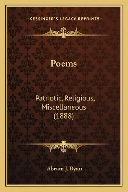 Poems: Patriotic, Religious, Miscellaneous (1888) by Abram J. Ryan