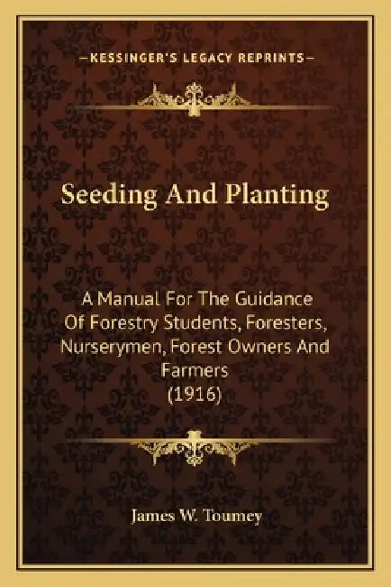Seeding And Planting: A Manual For The Guidance Of Forestry Students, Foresters, Nurserymen, Forest Owners And Farmers (1916) by James W. Toumey