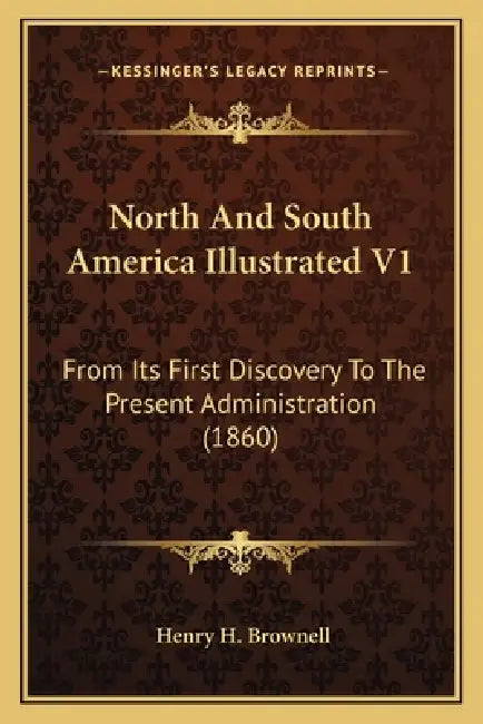 North And South America Illustrated V1: From Its First Discovery To The Present Administration (1860) by Henry H. Brownell