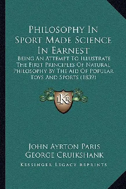 Philosophy In Sport Made Science In Earnest: Being An Attempt To Illustrate The First Principles Of Natural Philosophy By The Aid Of Popular Toys And by John Ayrton Paris, George Cruikshank