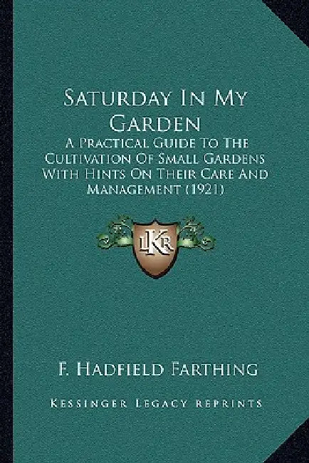 Saturday In My Garden: A Practical Guide To The Cultivation Of Small Gardens With Hints On Their Care And Management (1921) by F. Hadfield Farthing