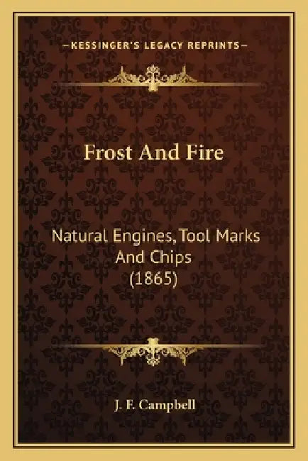 Frost And Fire: Natural Engines, Tool Marks And Chips (1865) by J. F. Campbell