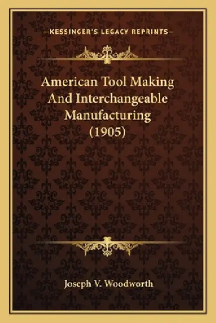 American Tool Making And Interchangeable Manufacturing (1905) by Joseph V. Woodworth