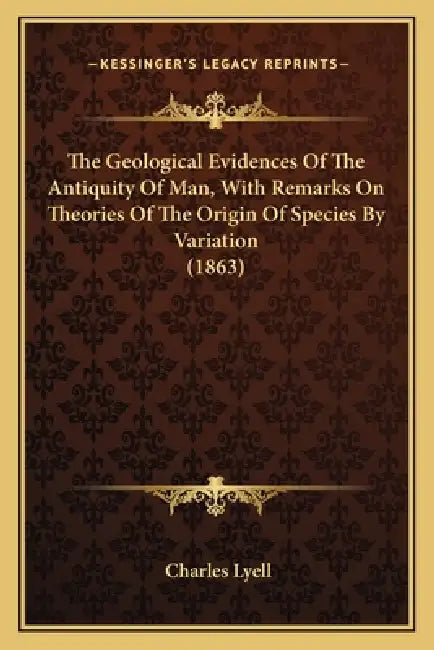 The Geological Evidences Of The Antiquity Of Man, With Remarks On Theories Of The Origin Of Species By Variation (1863) by Charles Lyell