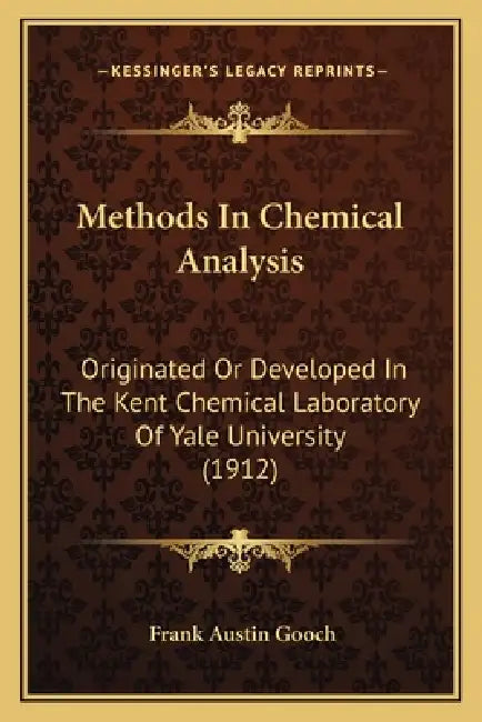 Methods In Chemical Analysis: Originated Or Developed In The Kent Chemical Laboratory Of Yale University (1912) by Frank Austin Gooch