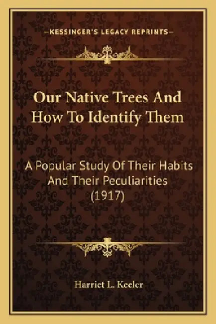 Our Native Trees And How To Identify Them: A Popular Study Of Their Habits And Their Peculiarities (1917) by Harriet L. Keeler