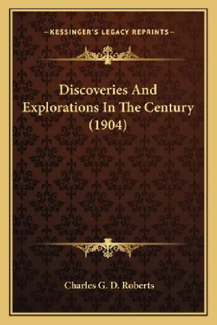 Discoveries And Explorations In The Century (1904) by Charles G. D. Roberts