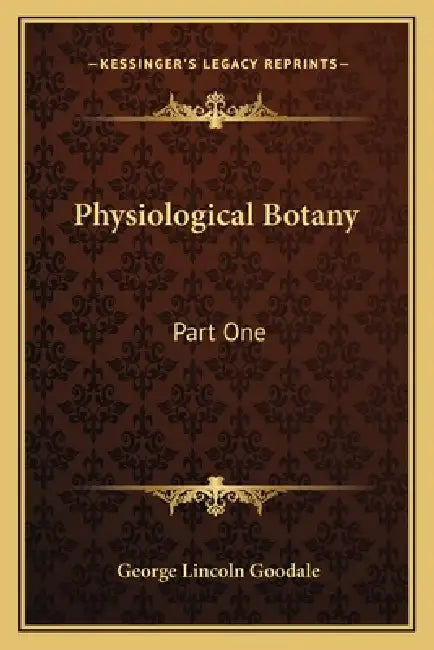 Physiological Botany: Part One: Outlines Of The Histology Of Phaenogamous Plants; Part Two: Vegetable Physiology (1885) by George Lincoln Goodale