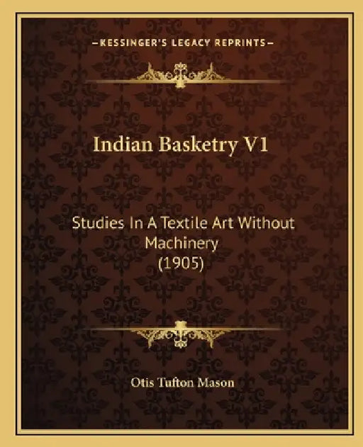 Indian Basketry V1: Studies In A Textile Art Without Machinery (1905) by Otis Tufton Mason
